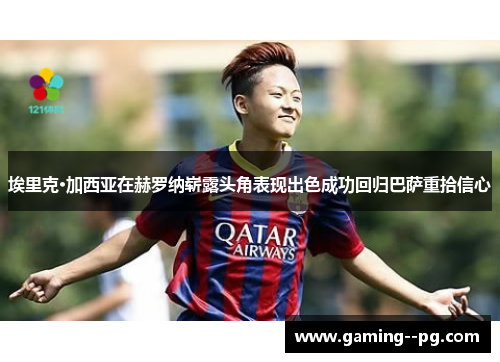 埃里克·加西亚在赫罗纳崭露头角表现出色成功回归巴萨重拾信心