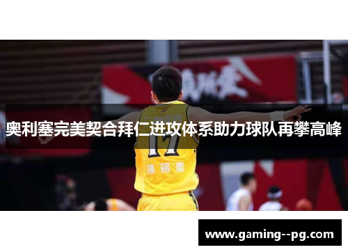 奥利塞完美契合拜仁进攻体系助力球队再攀高峰 奥利塞完美契合拜仁进攻体系助力球队再攀高峰