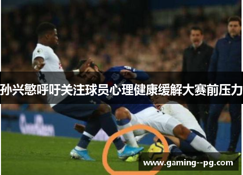 孙兴慜呼吁关注球员心理健康缓解大赛前压力 孙兴慜呼吁关注球员心理健康缓解大赛前压力