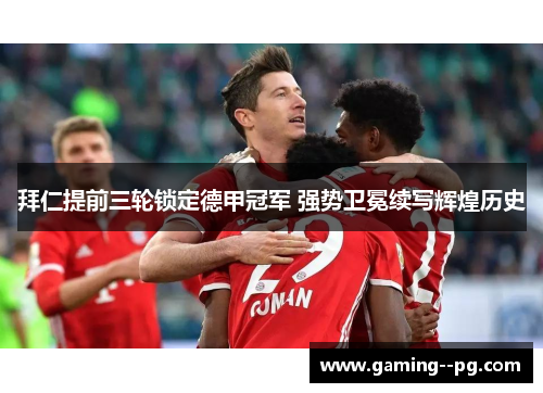 拜仁提前三轮锁定德甲冠军 强势卫冕续写辉煌历史