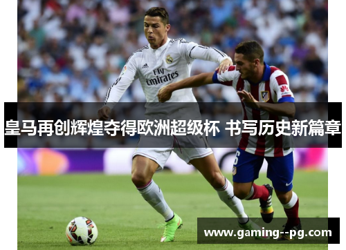 皇马再创辉煌夺得欧洲超级杯 书写历史新篇章