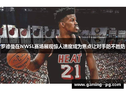 罗德曼在NWSL赛场展现惊人速度成为焦点让对手防不胜防 罗德曼在NWSL赛场展现惊人速度成为焦点让对手防不胜防