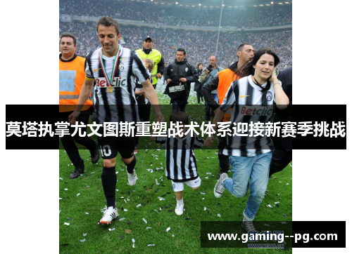 莫塔执掌尤文图斯重塑战术体系迎接新赛季挑战 莫塔执掌尤文图斯重塑战术体系迎接新赛季挑战