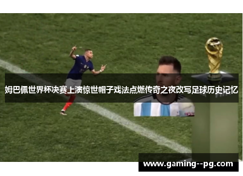 姆巴佩世界杯决赛上演惊世帽子戏法点燃传奇之夜改写足球历史记忆