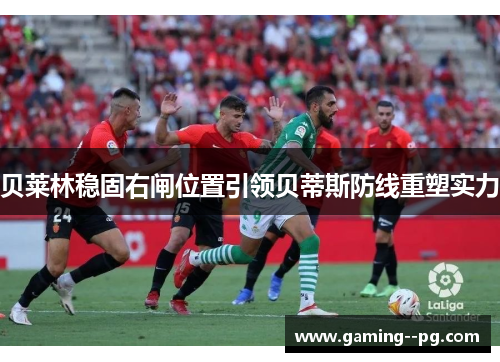 贝莱林稳固右闸位置引领贝蒂斯防线重塑实力 贝莱林稳固右闸位置引领贝蒂斯防线重塑实力