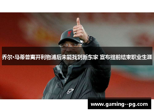 乔尔·马蒂普离开利物浦后未能找到新东家 宣布提前结束职业生涯 乔尔·马蒂普离开利物浦后未能找到新东家 宣布提前结束职业生涯