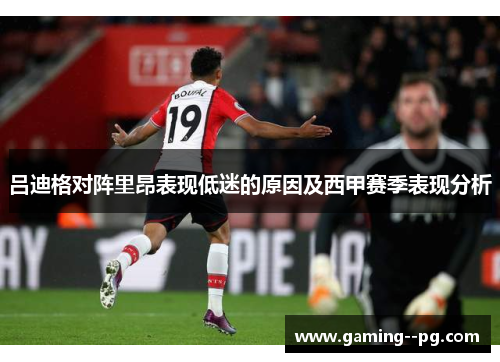 吕迪格对阵里昂表现低迷的原因及西甲赛季表现分析