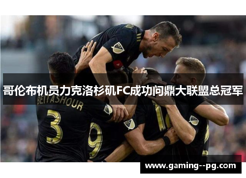 哥伦布机员力克洛杉矶FC成功问鼎大联盟总冠军