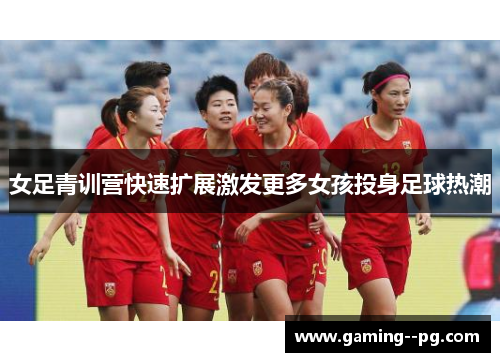 女足青训营快速扩展激发更多女孩投身足球热潮