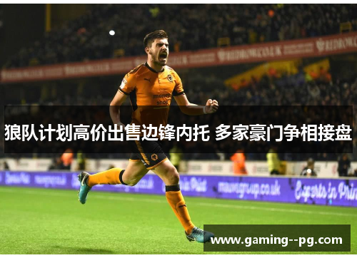 狼队计划高价出售边锋内托 多家豪门争相接盘