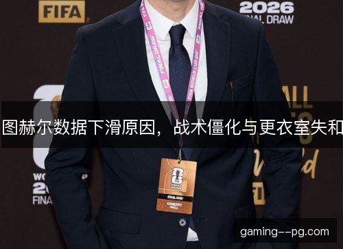 图赫尔数据下滑原因，战术僵化与更衣室失和