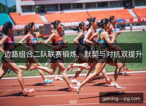 边路组合二队联赛锻炼，默契与对抗双提升
