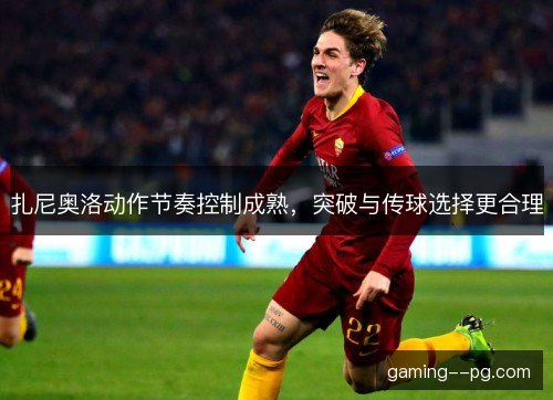 扎尼奥洛动作节奏控制成熟，突破与传球选择更合理