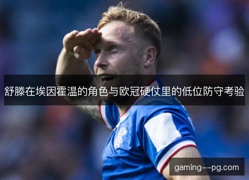 舒滕在埃因霍温的角色与欧冠硬仗里的低位防守考验